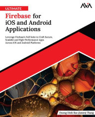 Title: Ultimate Firebase for iOS and Android Applications: Leverage Firebase's Full Suite to Craft Secure, Scalable and High-Performance Apps Across iOS and Android Platforms (English Edition), Author: Duong Dinh Bao (James) Thang