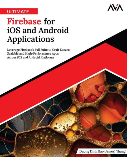 Ultimate Firebase for iOS and Android Applications: Leverage Firebase's Full Suite to Craft Secure, Scalable and High-Performance Apps Across iOS and Android Platforms (English Edition)