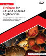 Ultimate Firebase for iOS and Android Applications: Leverage Firebase's Full Suite to Craft Secure, Scalable and High-Performance Apps Across iOS and Android Platforms (English Edition)