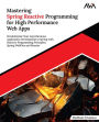 Mastering Spring Reactive Programming for High Performance Web Apps: Revolutionize Your Asynchronous Application Development in Spring with Reactive Programming Principles, Spring WebFlux and Reactor (English Edition)