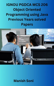 Title: IGNOU PGDCA MCS 206 Object Oriented Programming using Java Previous Years solved Papers, Author: Manish Soni
