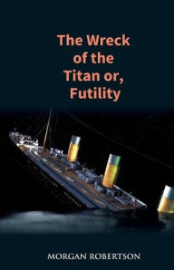 Title: The Wreck of the Titan: The Novel That Foretold the Sinking of the Titanic, Author: Morgan Robertson