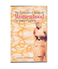 Title: The Evolution of Ideals of Womenhood in Indian Society, Author: Chandra Mauli Mani