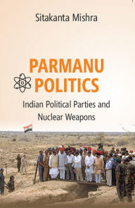 Title: Parmanu Politics: Indian Political Parties and Nuclear Weapons, Author: Sitakanta Mishra