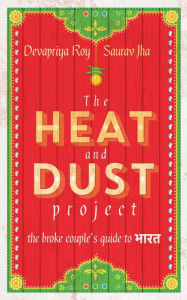 Title: The Heat and Dust Project: The Broke Couple's Guide to Bharat, Author: Saurav Jha