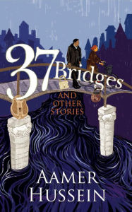 Title: 37 Bridges and Other Stories, Author: Aamer Hussein