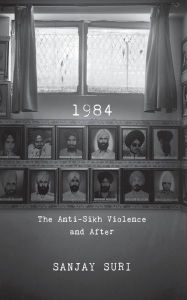 Title: 1984: The Anti-Sikh Riots and After, Author: Sanjay Suri