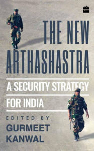 Title: The New Arthashastra: A Security Strategy for India, Author: Gurmeet Kanwal