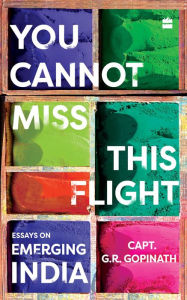 Title: You Cannot Miss This Flight: Essays on Emerging India, Author: Capt. G R Gopinath