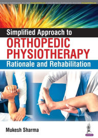 Title: Simplified Approach to Orthopedic Physiotherapy: Rationale and Rehab, Author: Mukesh Sharma