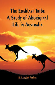 Title: The Euahlayi Tribe: A Study of Aboriginal Life in Australia, Author: K. Langloh Parker