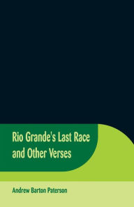 Title: Rio Grande's Last Race and Other Verses, Author: Andrew Barton Paterson
