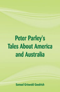 Title: Peter Parley's Tales About America and Australia, Author: Samuel Griswold Goodrich