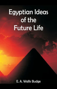 Title: Egyptian Ideas of the Future Life, Author: E. A. Wallis Budge