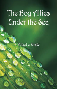 Title: The Boy Allies Under the Sea, Author: Robert L Drake