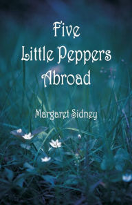 Title: Five Little Peppers Abroad, Author: Margaret Sidney