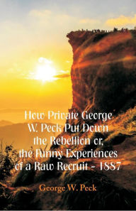 Title: How Private George W. Peck Put Down The Rebellion or, The Funny Experiences of a Raw Recruit - 1887, Author: George W. Peck