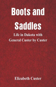 Title: Boots and Saddles: Life in Dakota with General Custer by Custer, Author: Elizabeth Custer