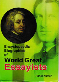 Title: Encyclopaedic Biographies of World Great Essayists, Author: Ranjit Kumar