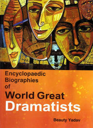 Title: Encyclopaedic Biographies of World Great Dramatists, Author: Beauty Yadav