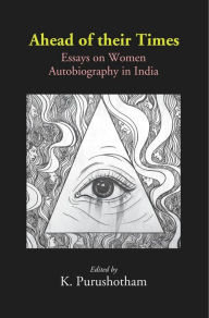 Title: Ahead of their Times: Essays on Women Autobiography in India, Author: K. Purushotham