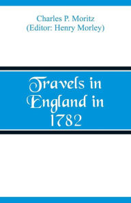 Title: Travels in England in 1782, Author: Charles P. Moritz