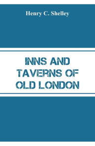 Title: Inns and Taverns of Old London, Author: Henry C. Shelley