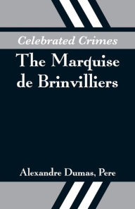 Title: Celebrated Crimes: The Marquise de Brinvilliers, Author: Alexandre Dumas