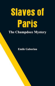 Title: Slaves of Paris: The Champdoce Mystery, Author: Emile Gaboriau