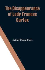 Title: The Disappearance of Lady Frances Carfax, Author: Arthur Conan Doyle