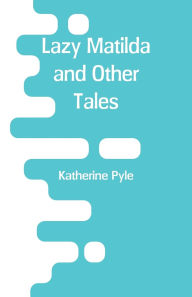 Title: Lazy Matilda and Other Tales, Author: Katherine Pyle