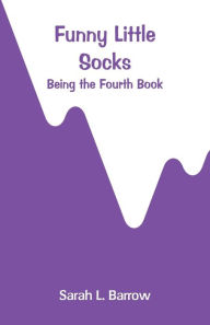 Title: Funny Little Socks: Being the Fourth Book, Author: Sarah L. Barrow