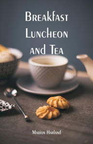 Title: Breakfast, Luncheon and Tea, Author: Marion Harland