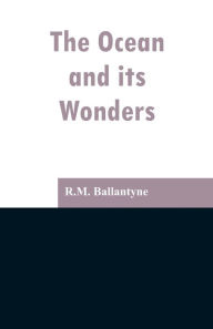 Title: The Ocean and its Wonders, Author: Robert Michael Ballantyne