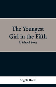 Title: The Youngest Girl in the Fifth: A School Story, Author: Angela Brazil