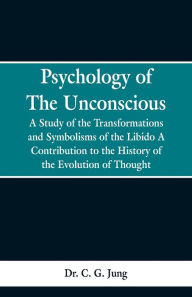 Title: Psychology of the Unconscious: A Study of the Transformations and Symbolisms of the Libido, a Contribution to the History of the Evolution of Thought, Author: Carl Jung