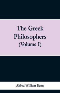 Title: The Greek Philosophers: Volume 1, Author: Alfred William Benn