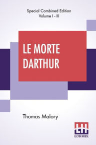 Title: Le Morte Darthur (Complete): Sir Thomas Malory'S Book Of King Arthur And Of His Noble Knights Of The Round Table. The Text Of Caxton Edited, With An Introduction By Sir Edward Strachey, Bart., Author: Thomas Malory
