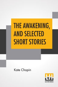 Title: The Awakening, And Selected Short Stories: With An Introduction By Marilynne Robinson, Author: Kate Chopin