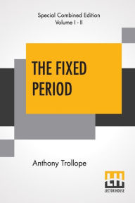 Title: The Fixed Period (Complete), Author: Anthony Trollope
