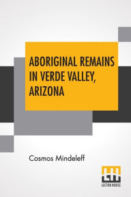 Title: Aboriginal Remains In Verde Valley, Arizona, Author: Cosmos Mindeleff