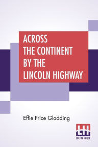 Title: Across The Continent By The Lincoln Highway, Author: Effie Price Gladding