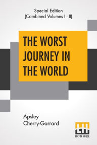 Title: The Worst Journey In The World (Complete): Antarctic 1910-1913, Author: Apsley Cherry-Garrard