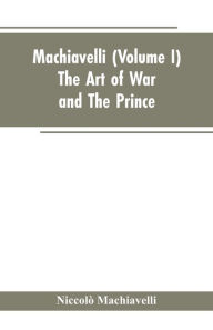 Title: Machiavelli, (Volume I) The Art of War; and The Prince, Author: Niccolò Machiavelli