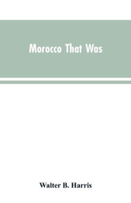 Title: Morocco that was, Author: Walter B. Harris