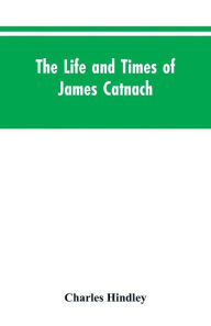 Title: The life and times of James Catnach: (late of Seven Dials), ballad monger, Author: Charles Hindley