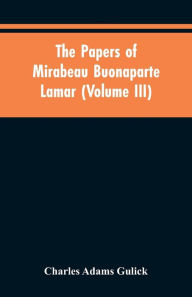 Title: The papers of Mirabeau Buonaparte Lamar (Volume III), Author: Charles Adams Gulick