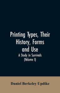 Title: Printing types, their history, forms, and use; a study in survivals (Volume I), Author: Daniel Berkeley Updike