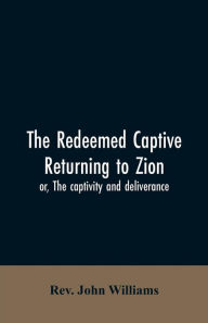 Title: The redeemed captive returning to Zion; or, The captivity and deliverance, Author: John Williams