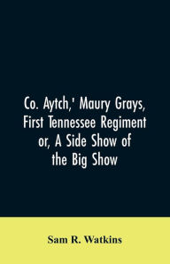 Title: Co. Aytch,' Maury Grays, First Tennessee Regiment or, A Side Show of the Big Show, Author: Sam R. Watkins